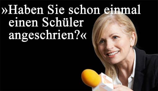 Interviewerin mit Mikrofon: Haben SIe schon mal einen Schüler angeschrien?